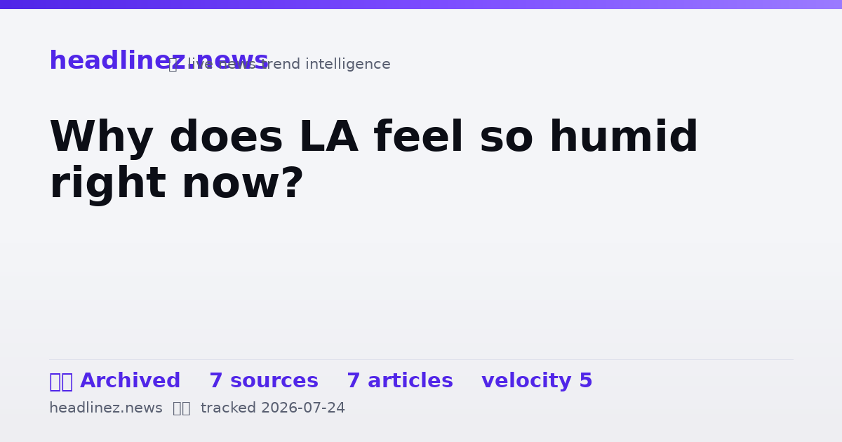 Visual summary for Why does LA feel so humid right now?