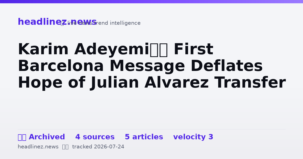 Visual summary for Karim Adeyemi’s First Barcelona Message Deflates Hope of Julian Alvarez Transfer