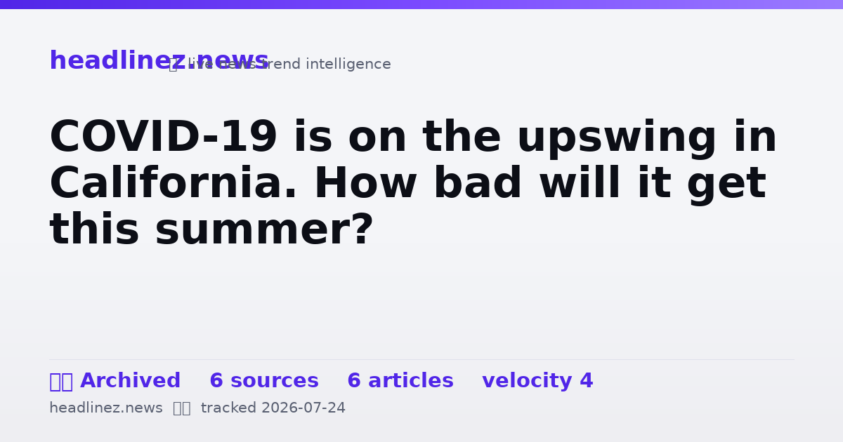Visual summary for COVID-19 is on the upswing in California. How bad will it get this summer?