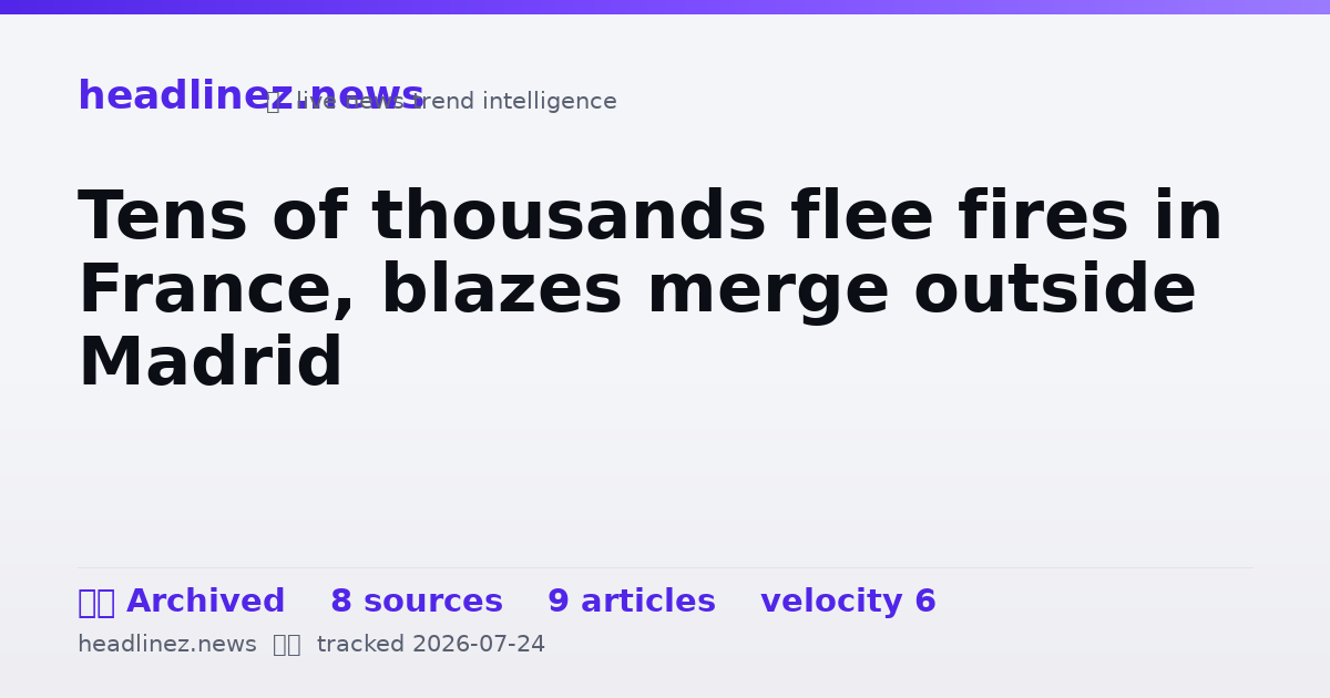 Visual summary for Tens of thousands flee fires in France, blazes merge outside Madrid