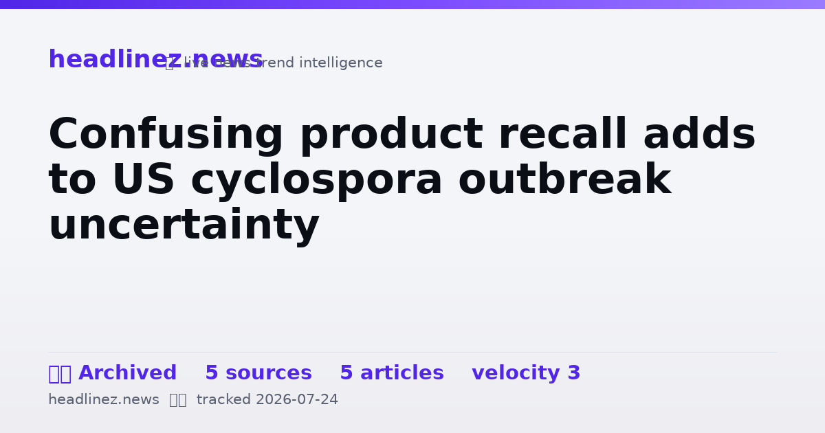 Visual summary for Confusing product recall adds to US cyclospora outbreak uncertainty