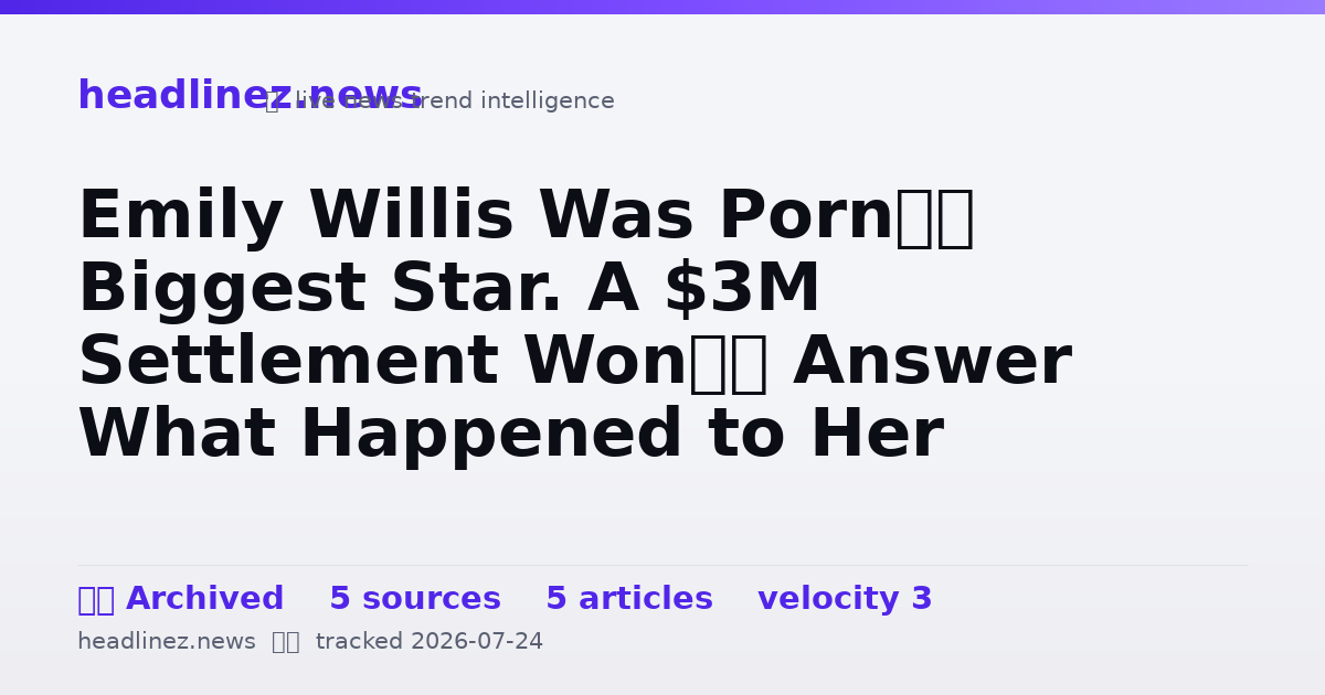 Visual summary for Emily Willis Was Porn’s Biggest Star. A $3M Settlement Won’t Answer What Happened to Her