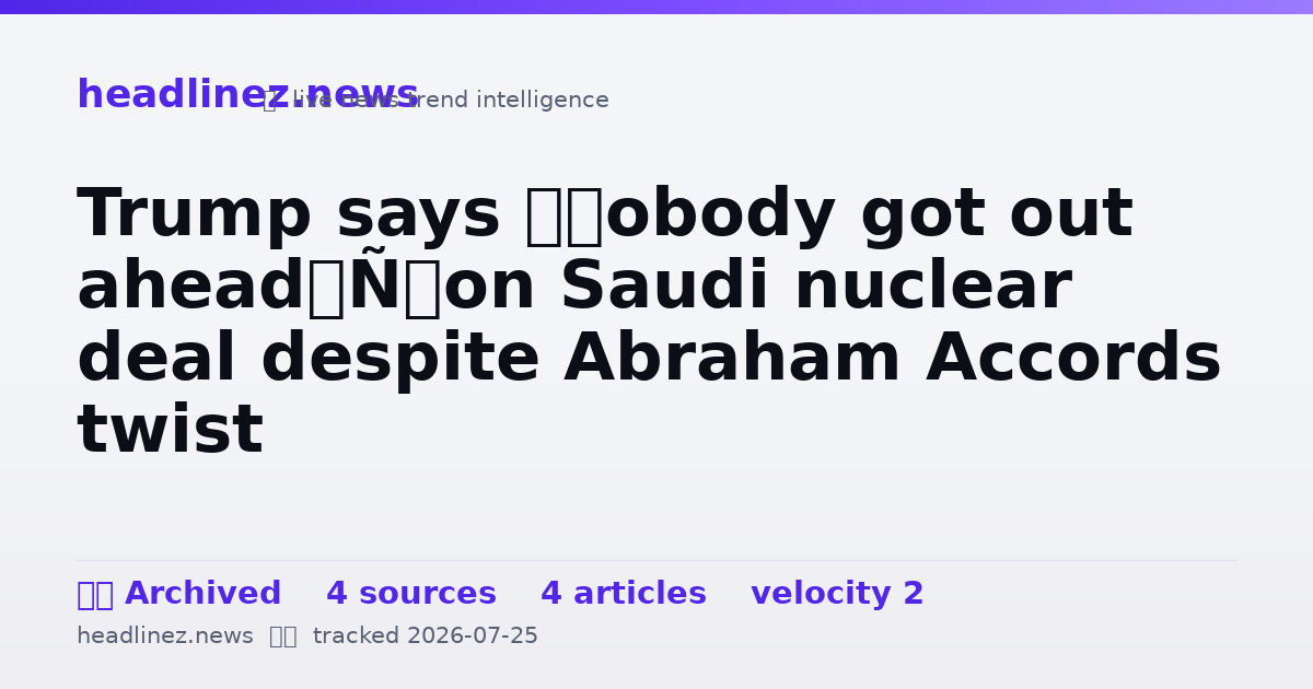 Visual summary for Trump says ‘nobody got out ahead’ on Saudi nuclear deal despite Abraham Accords twist