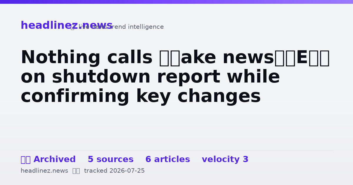 Visual summary for Nothing calls ‘fake news’ on shutdown report while confirming key changes