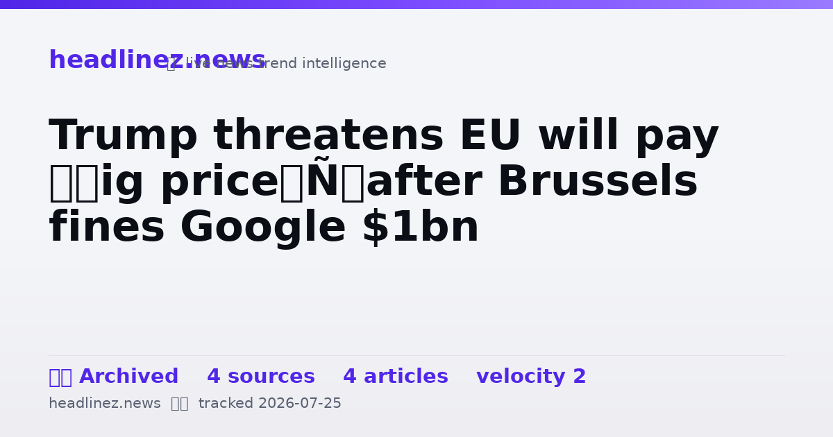 Visual summary for Trump threatens EU will pay ‘big price’ after Brussels fines Google $1bn