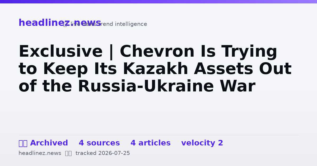 Visual summary for Exclusive | Chevron Is Trying to Keep Its Kazakh Assets Out of the Russia-Ukraine War