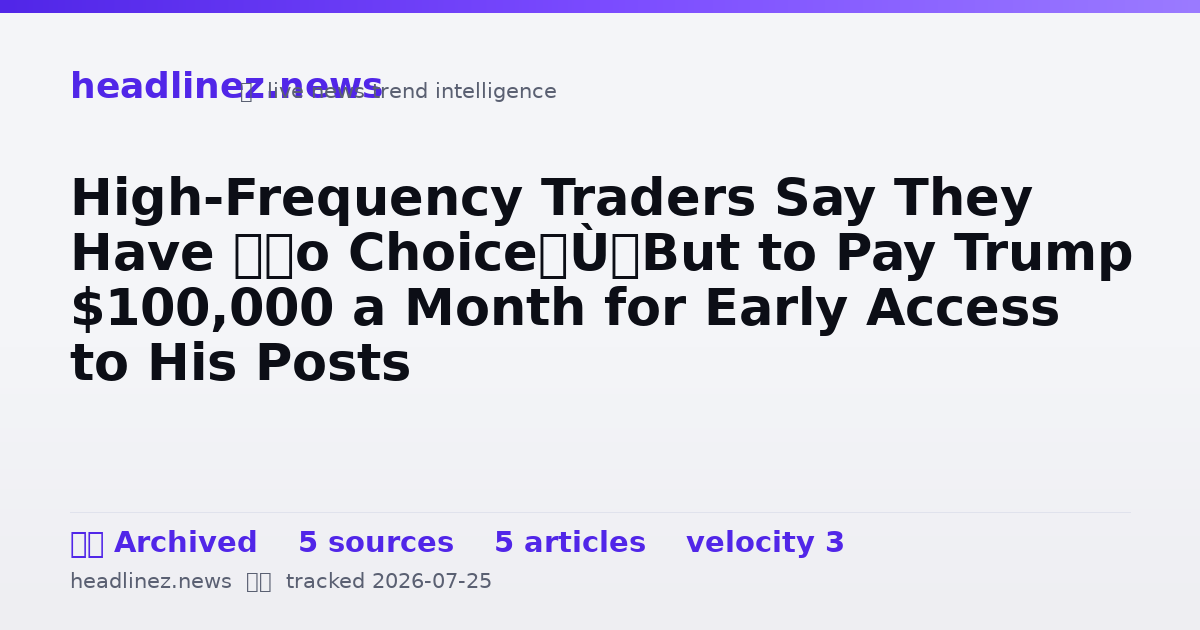 Visual summary for High-Frequency Traders Say They Have “No Choice” But to Pay Trump $100,000 a Month for Early Access to His Posts