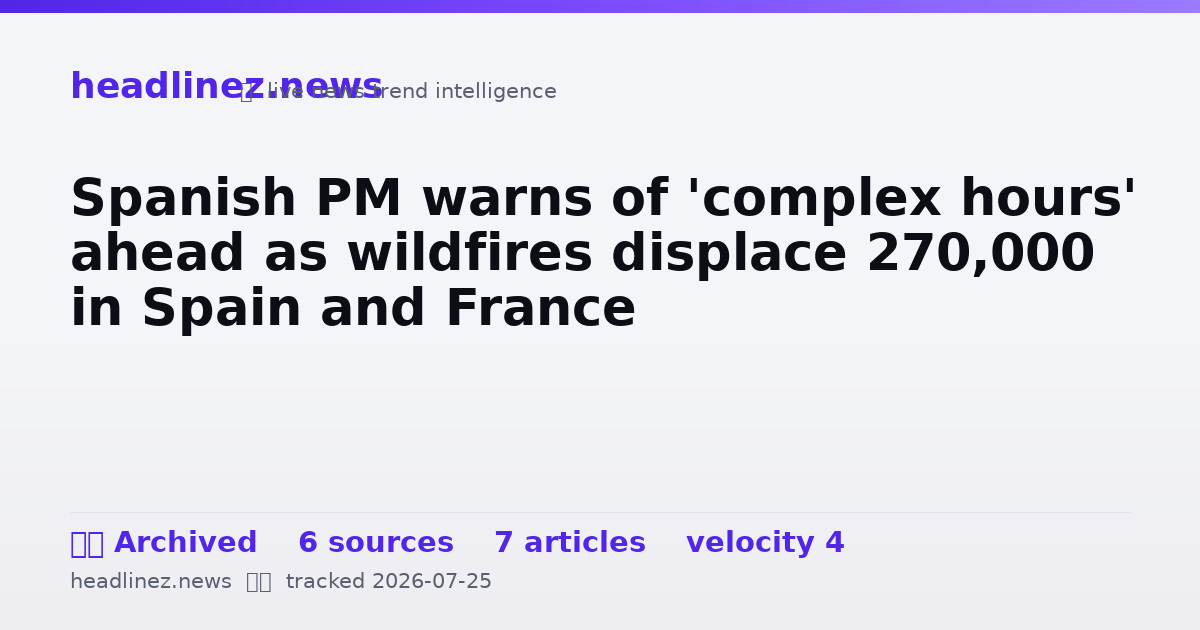 Visual summary for Spanish PM warns of 'complex hours' ahead as wildfires displace 270,000 in Spain and France