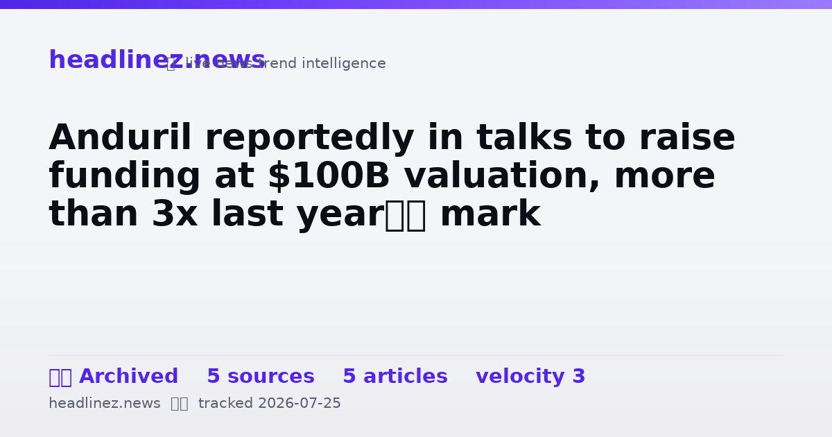 Visual summary for Anduril reportedly in talks to raise funding at $100B valuation, more than 3x last year’s mark