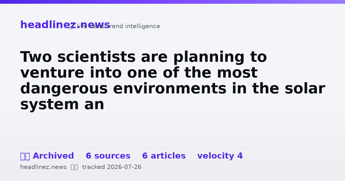 Visual summary for Two scientists are planning to venture into one of the most dangerous environments in the solar system an