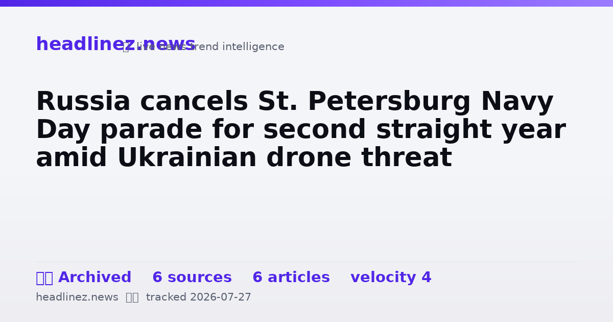 Visual summary for Russia cancels St. Petersburg Navy Day parade for second straight year amid Ukrainian drone threat