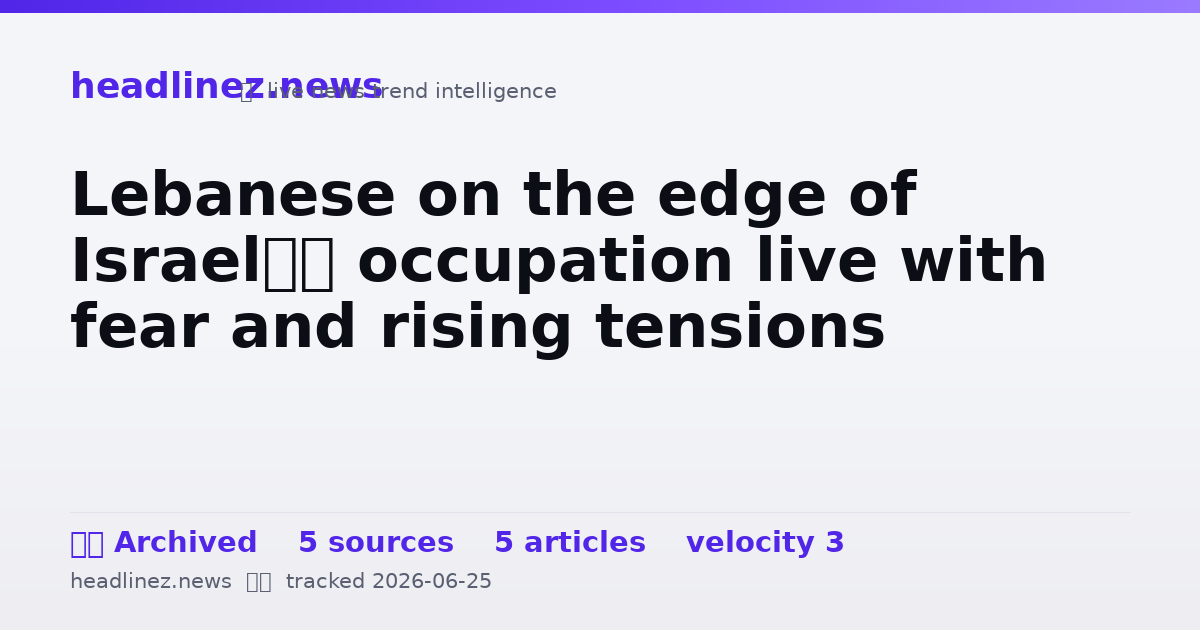 Visual summary for Lebanese on the edge of Israel’s occupation live with fear and rising tensions