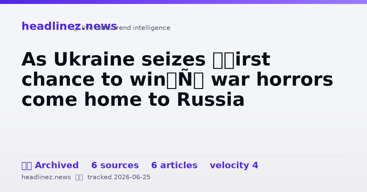Visual summary for As Ukraine seizes ‘first chance to win’, war horrors come home to Russia