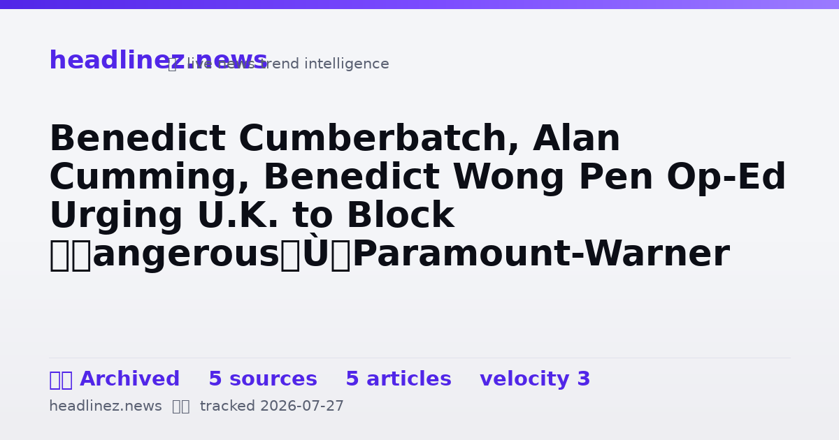 Visual summary for Benedict Cumberbatch, Alan Cumming, Benedict Wong Pen Op-Ed Urging U.K. to Block “Dangerous” Paramount-Warner Bros. Merger