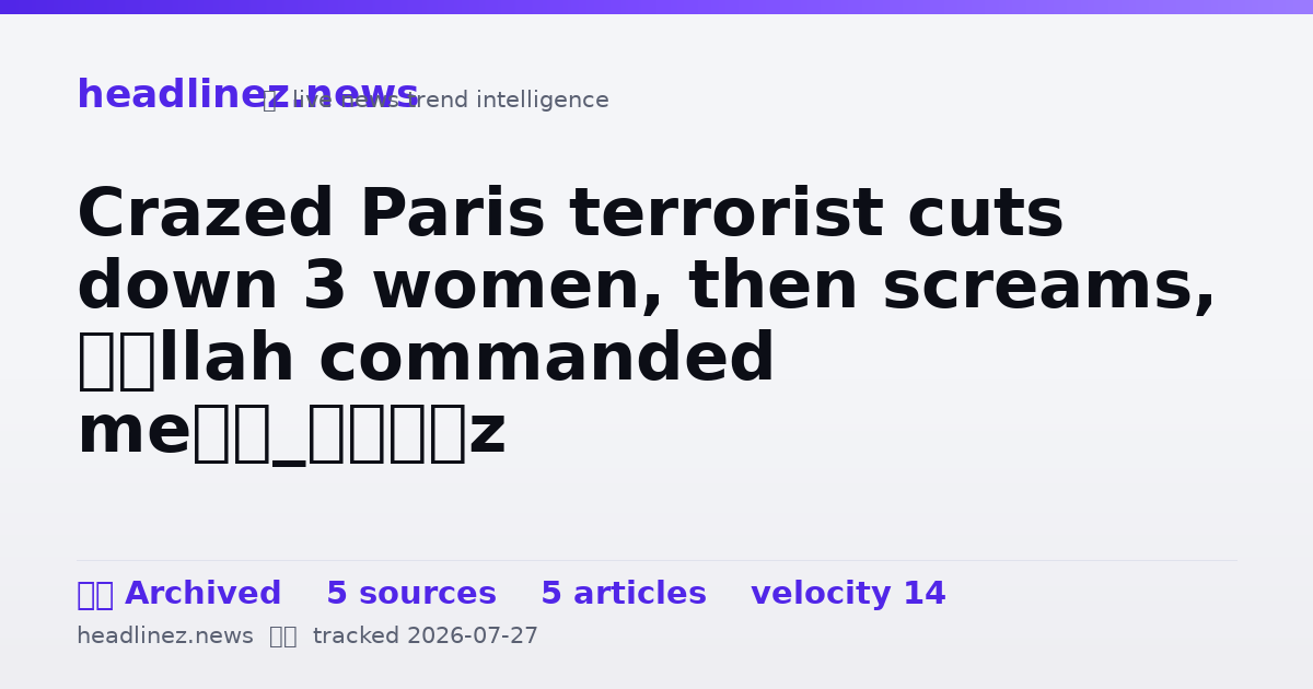 Visual summary for Crazed Paris terrorist cuts down 3 women, then screams, ‘Allah commanded me’