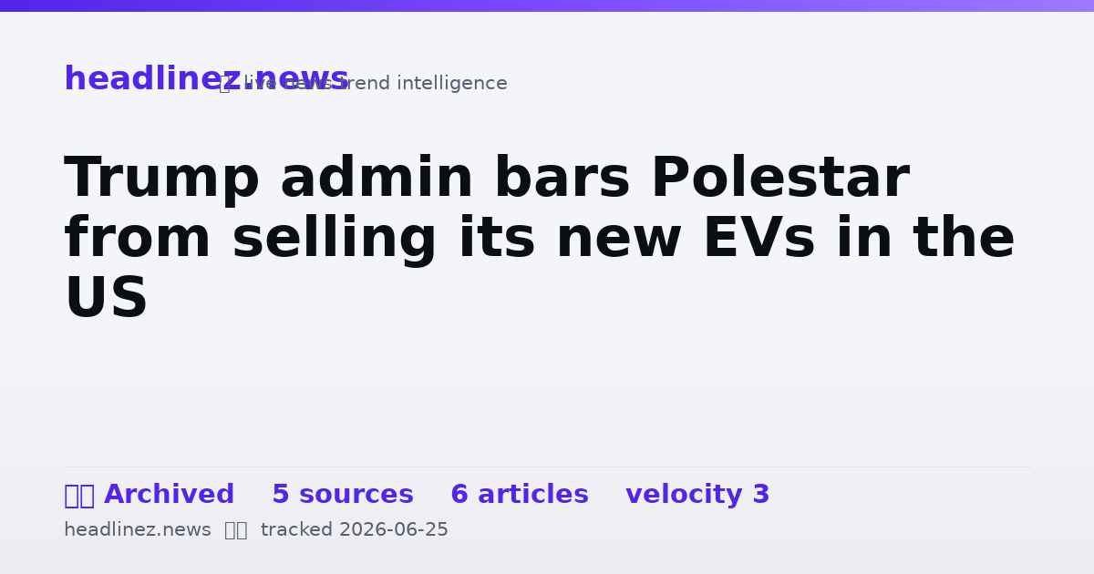 Visual summary for Trump admin bars Polestar from selling its new EVs in the US