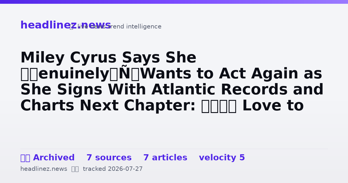 Visual summary for Miley Cyrus Says She ‘Genuinely’ Wants to Act Again as She Signs With Atlantic Records and Charts Next Chapter: ‘I’d Love to Disappear Into Something Romantic’