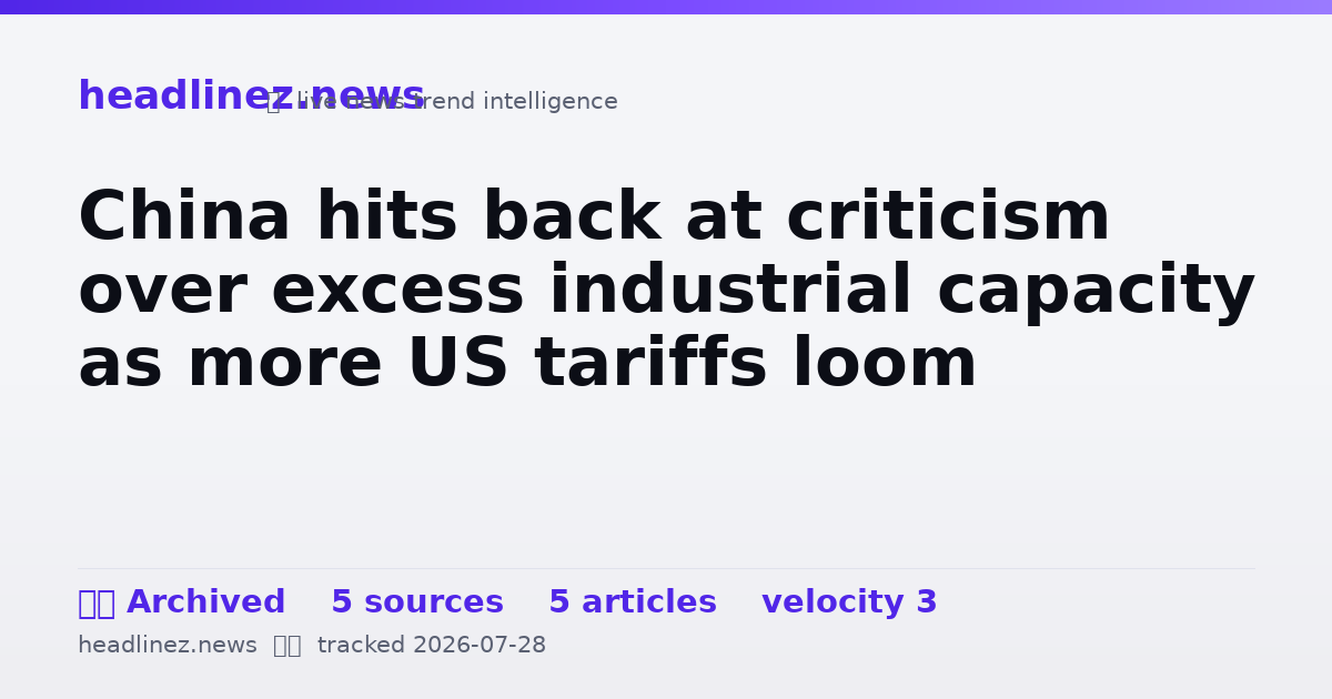 Visual summary for China hits back at criticism over excess industrial capacity as more US tariffs loom