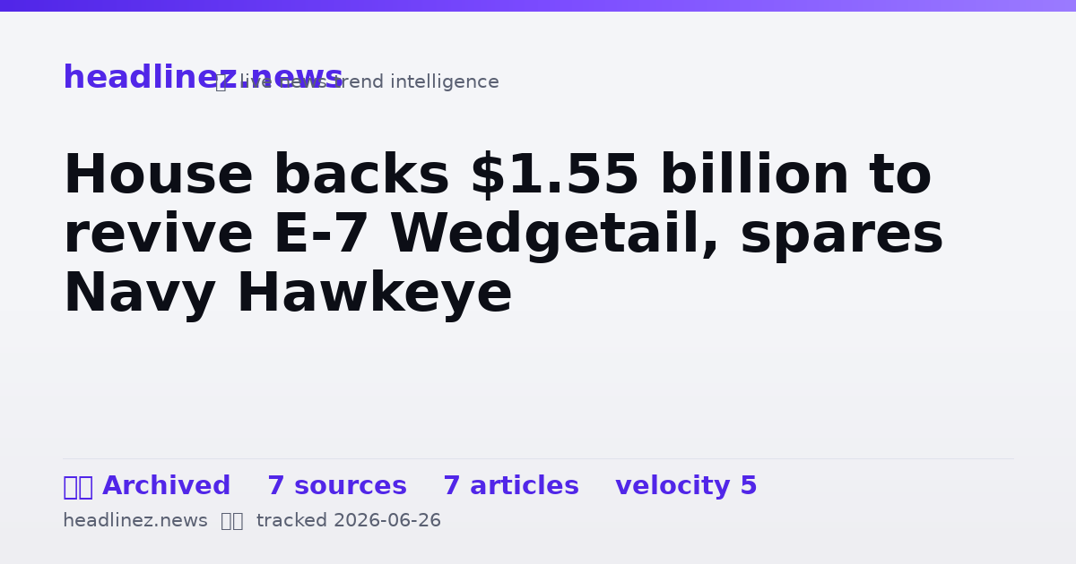 Visual summary for House backs $1.55 billion to revive E-7 Wedgetail, spares Navy Hawkeye