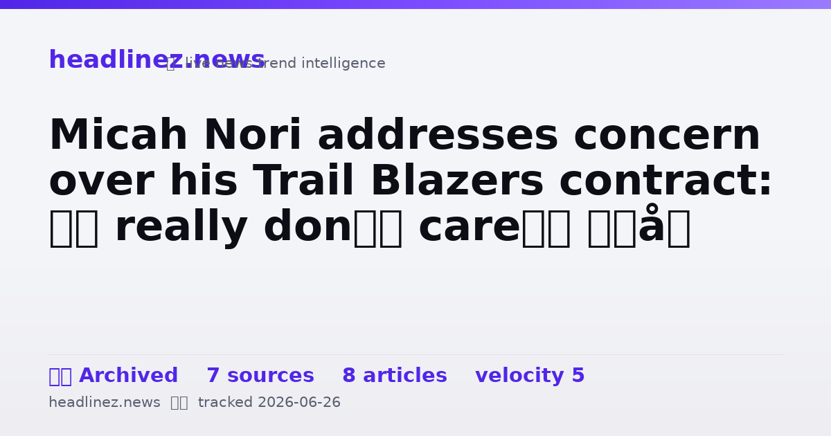 Visual summary for Micah Nori addresses concern over his Trail Blazers contract: ‘I really don’t care’