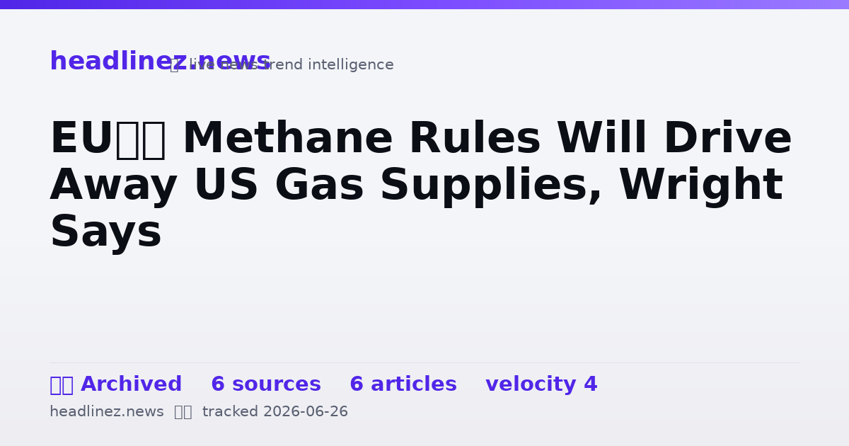 Visual summary for EU’s Methane Rules Will Drive Away US Gas Supplies, Wright Says