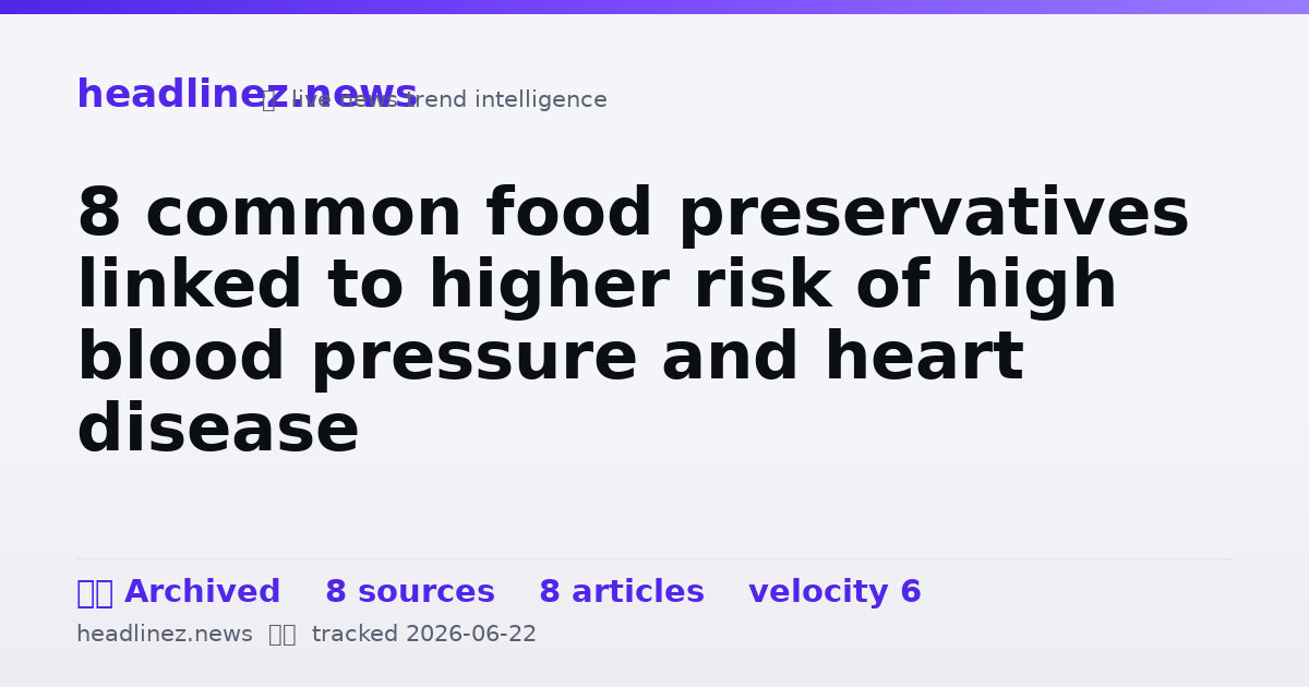 Visual summary for 8 common food preservatives linked to higher risk of high blood pressure and heart disease