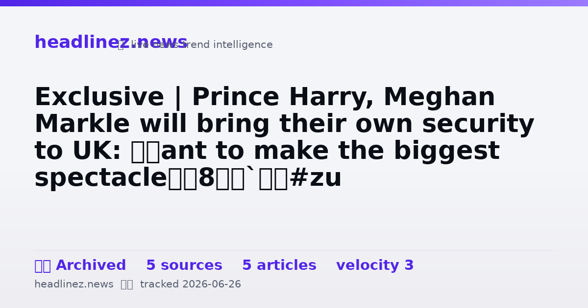 Visual summary for Exclusive | Prince Harry, Meghan Markle will bring their own security to UK: ‘Want to make the biggest spectacle’