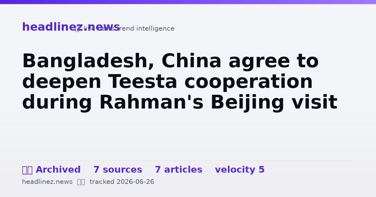 Visual summary for Bangladesh, China agree to deepen Teesta cooperation during Rahman's Beijing visit