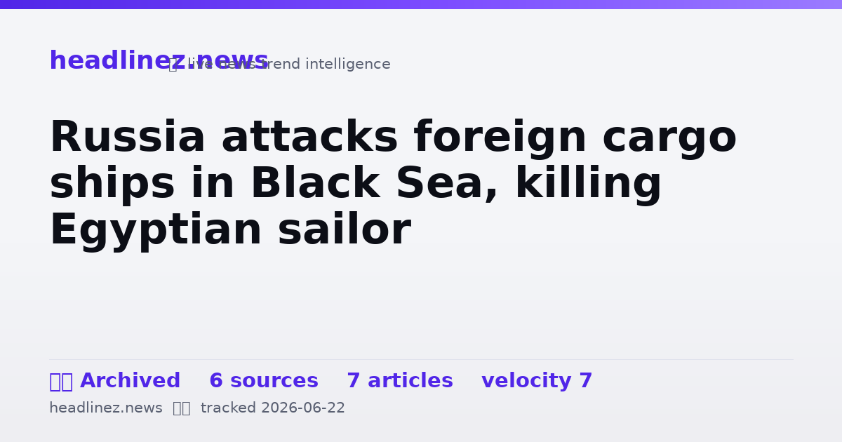 Visual summary for Russia attacks foreign cargo ships in Black Sea, killing Egyptian sailor