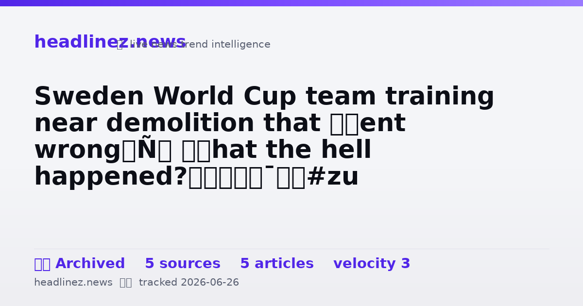 Visual summary for Sweden World Cup team training near demolition that ‘went wrong’: ‘What the hell happened?’