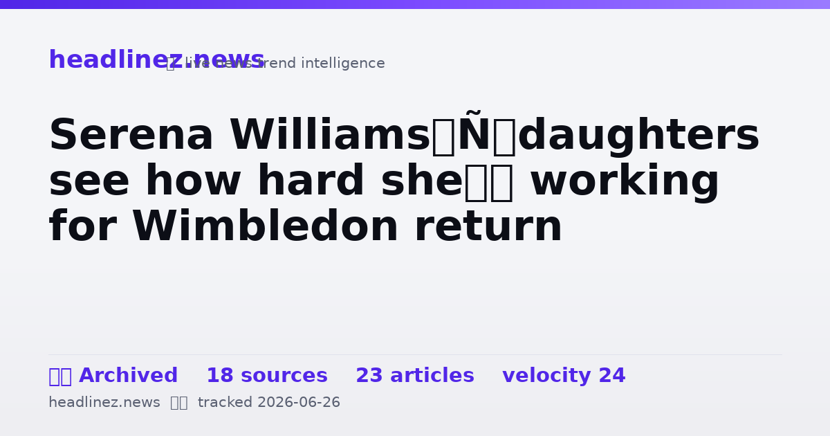 Visual summary for Serena Williams’ daughters see how hard she’s working for Wimbledon return