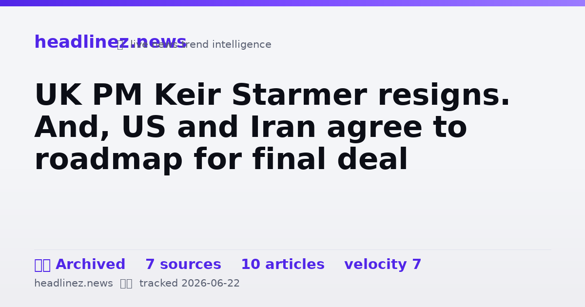 Visual summary for UK PM Keir Starmer resigns. And, US and Iran agree to roadmap for final deal