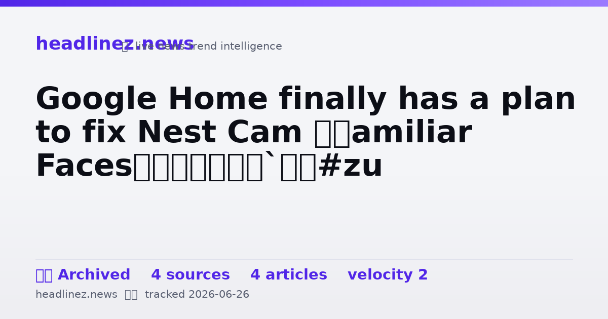 Visual summary for Google Home finally has a plan to fix Nest Cam ‘Familiar Faces’