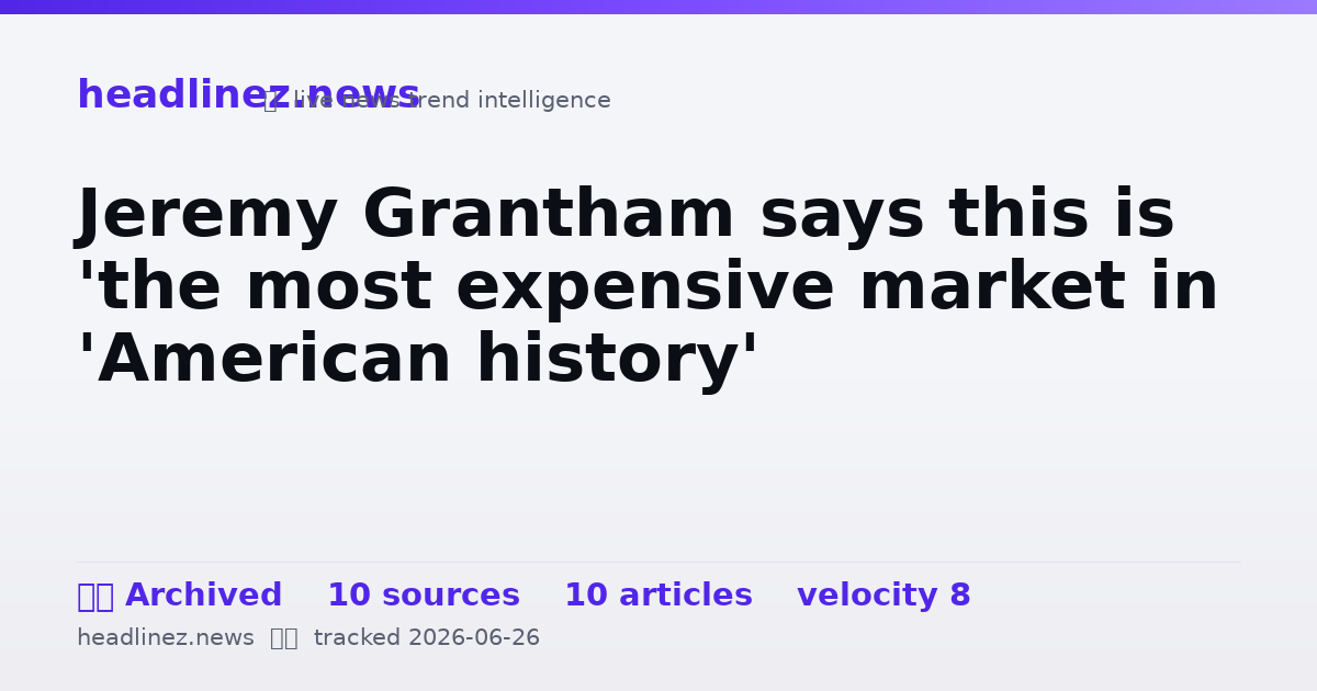 Visual summary for Jeremy Grantham says this is 'the most expensive market in 'American history'