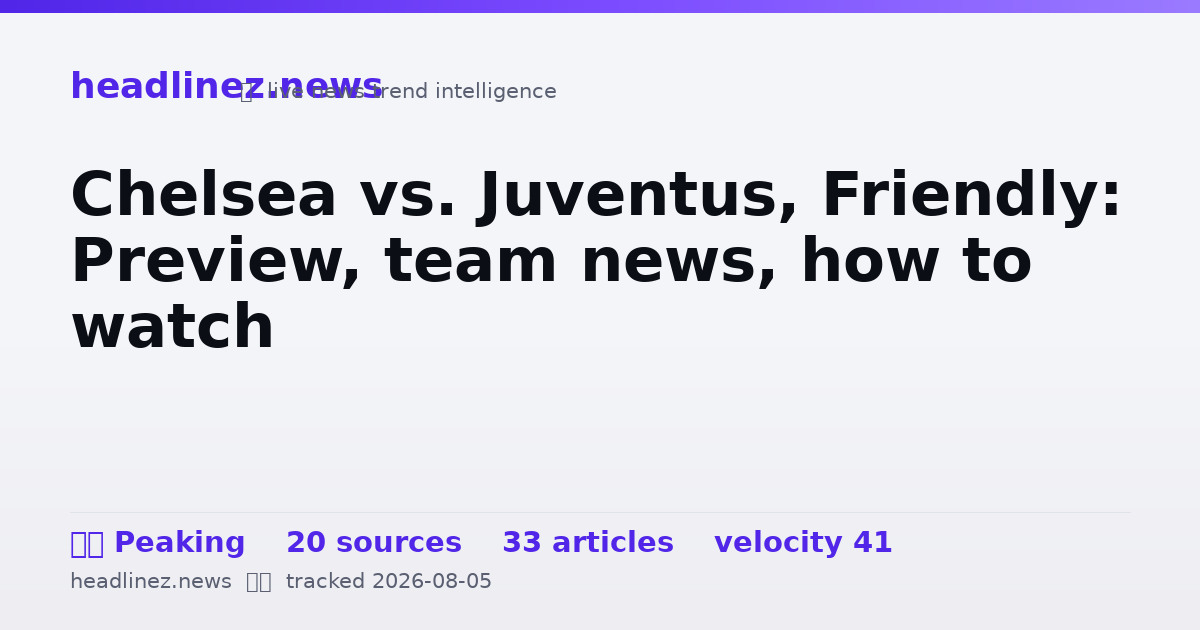 Visual summary for Chelsea vs. Juventus, Friendly: Preview, team news, how to watch