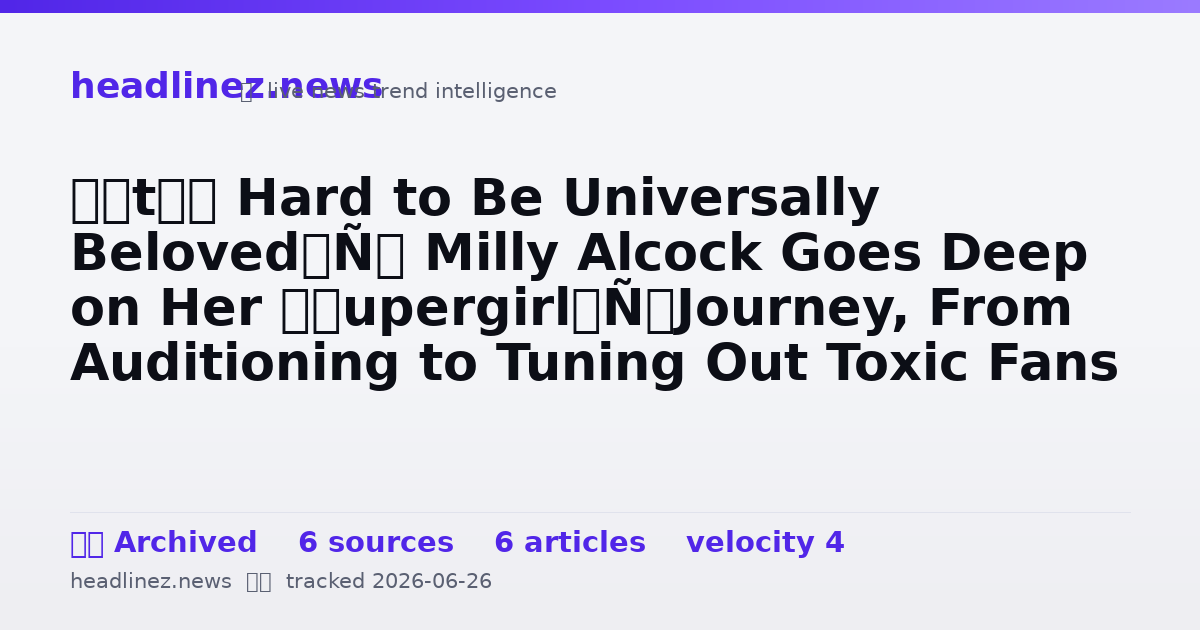 Visual summary for ‘It’s Hard to Be Universally Beloved’: Milly Alcock Goes Deep on Her ‘Supergirl’ Journey, From Auditioning to Tuning Out Toxic Fans