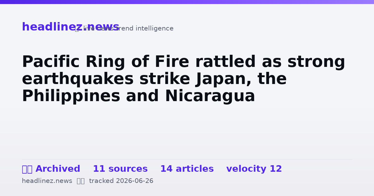 Visual summary for Pacific Ring of Fire rattled as strong earthquakes strike Japan, the Philippines and Nicaragua