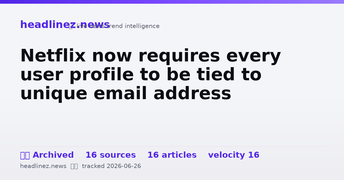 Visual summary for Netflix now requires every user profile to be tied to unique email address
