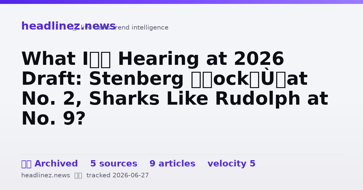 Visual summary for What I’m Hearing at 2026 Draft: Stenberg “Lock” at No. 2, Sharks Like Rudolph at No. 9?