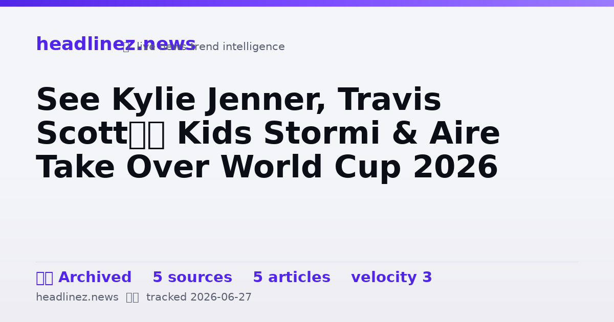 Visual summary for See Kylie Jenner, Travis Scott’s Kids Stormi & Aire Take Over World Cup 2026