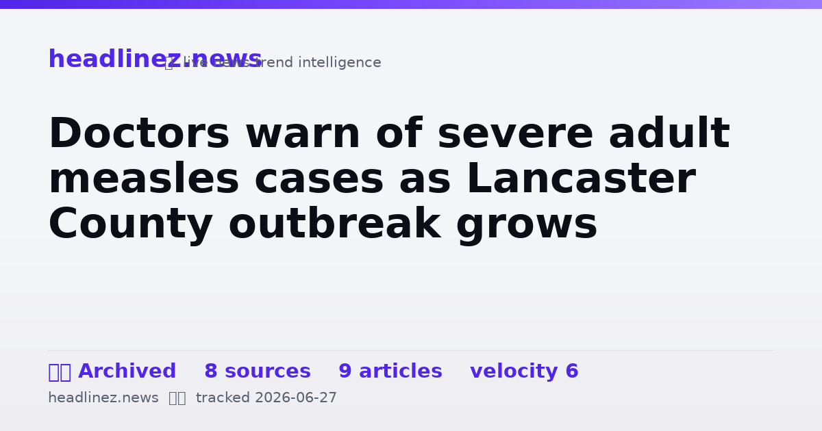 Visual summary for Doctors warn of severe adult measles cases as Lancaster County outbreak grows