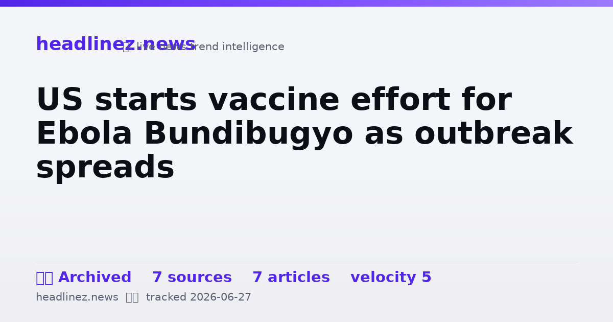 Visual summary for US starts vaccine effort for Ebola Bundibugyo as outbreak spreads
