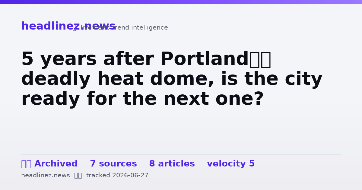 Visual summary for 5 years after Portland’s deadly heat dome, is the city ready for the next one?