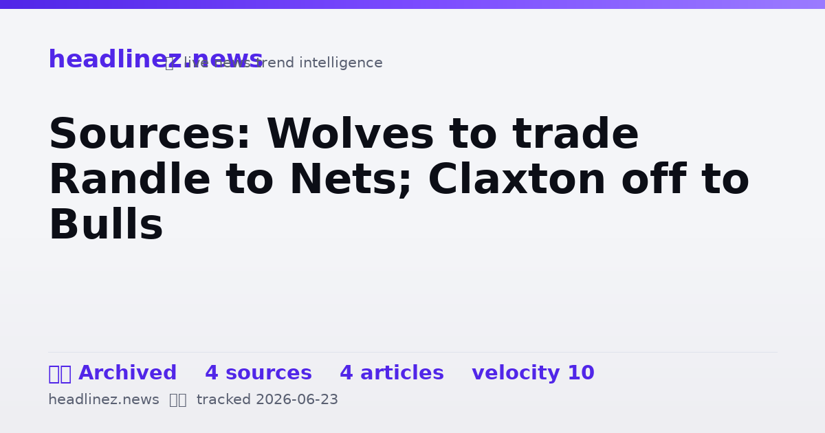 Visual summary for Sources: Wolves to trade Randle to Nets; Claxton off to Bulls
