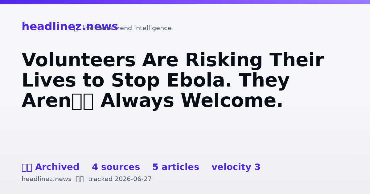 Visual summary for Volunteers Are Risking Their Lives to Stop Ebola. They Aren’t Always Welcome.