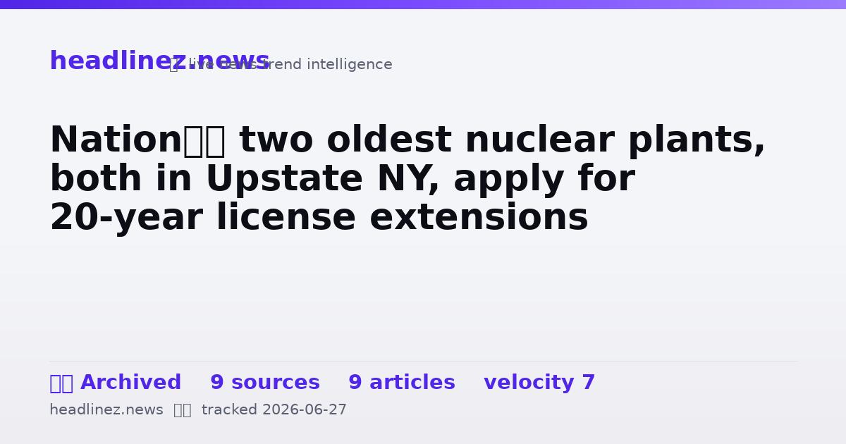 Visual summary for Nation’s two oldest nuclear plants, both in Upstate NY, apply for 20-year license extensions