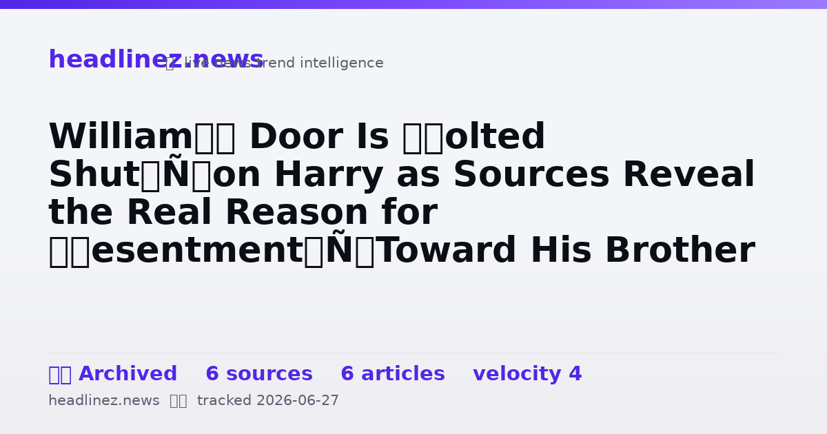 Visual summary for William’s Door Is ‘Bolted Shut’ on Harry as Sources Reveal the Real Reason for ‘Resentment’ Toward His Brother
