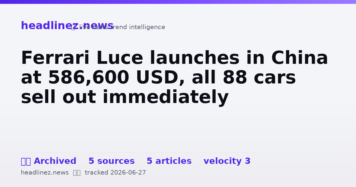 Visual summary for Ferrari Luce launches in China at 586,600 USD, all 88 cars sell out immediately