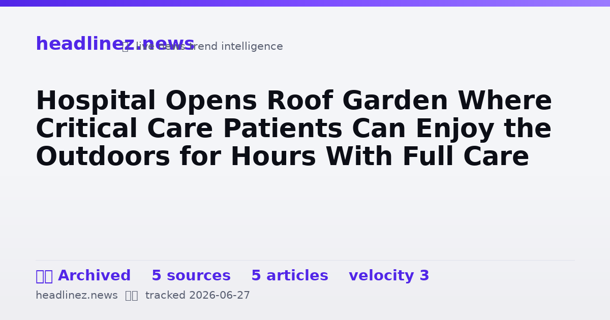 Visual summary for Hospital Opens Roof Garden Where Critical Care Patients Can Enjoy the Outdoors for Hours With Full Care