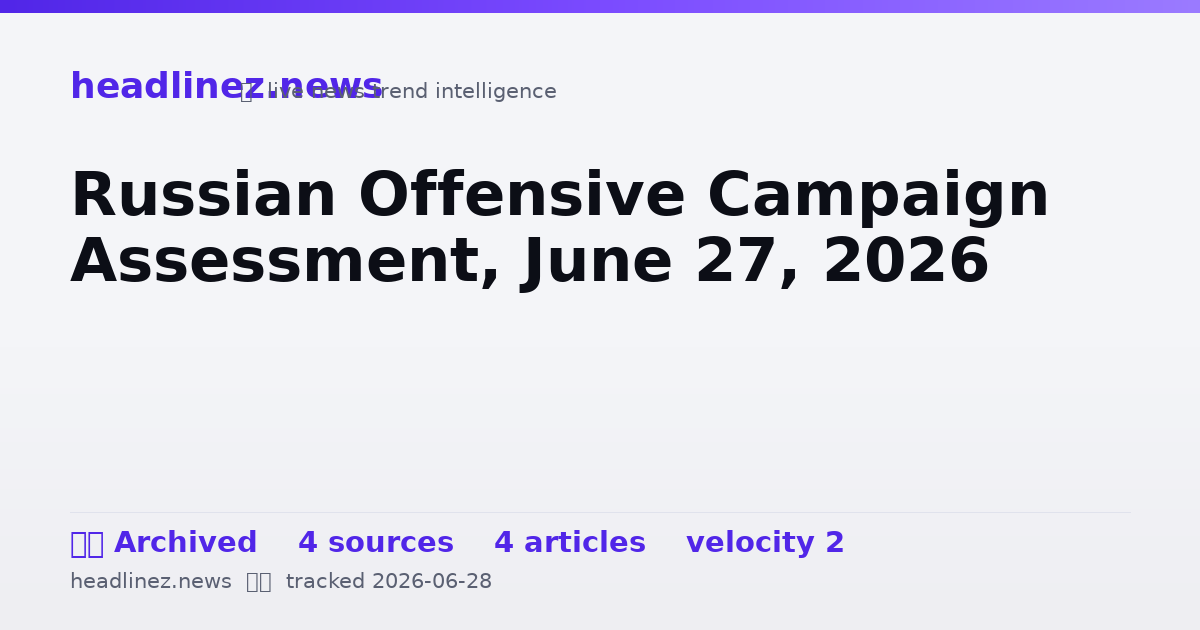 Visual summary for Russian Offensive Campaign Assessment, June 27, 2026